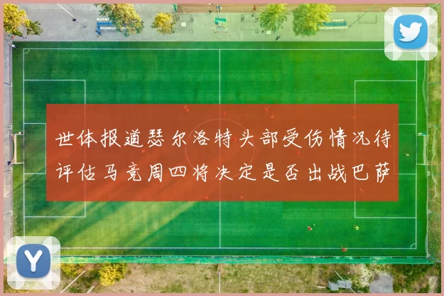 世体报道瑟尔洛特头部受伤情况待评估马竞周四将决定是否出战巴萨
