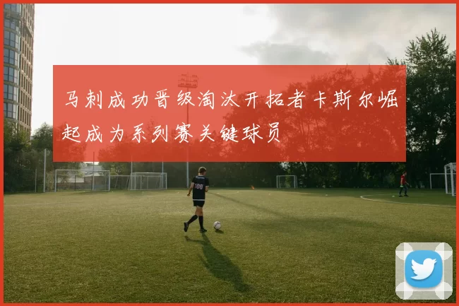 马刺成功晋级淘汰开拓者卡斯尔崛起成为系列赛关键球员