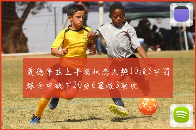 爱德华兹上半场状态火热10投5中罚球全中砍下20分6篮板3助攻