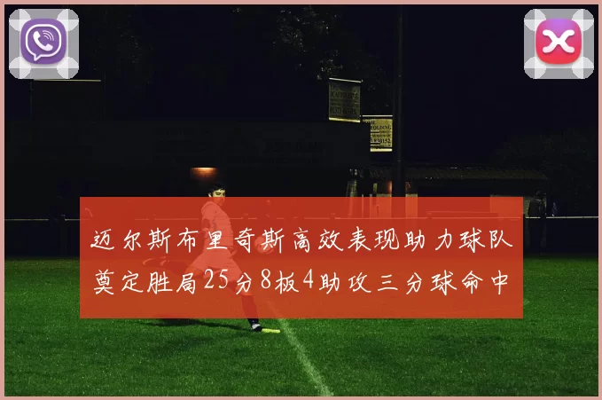 迈尔斯布里奇斯高效表现助力球队奠定胜局25分8板4助攻三分球命中率惊人