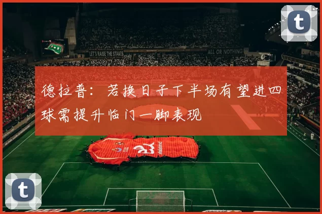 德拉普：若换日子下半场有望进四球需提升临门一脚表现