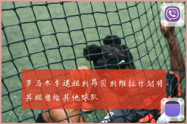 罗马冬季退租利昂贝利维拉计划将其租借给其他球队