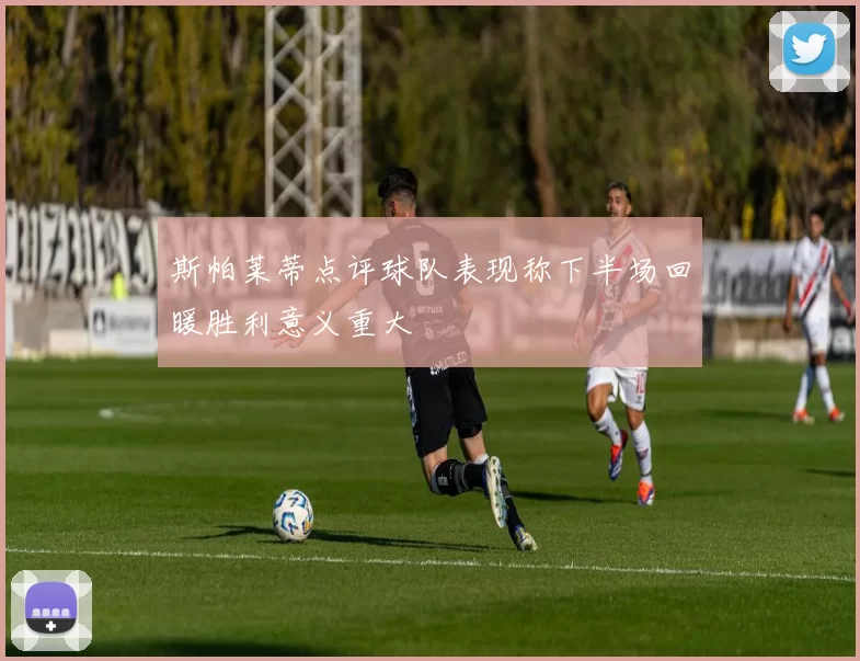 斯帕莱蒂点评球队表现称下半场回暖胜利意义重大