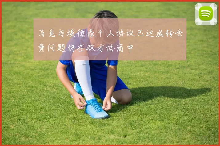 马竞与埃德森个人协议已达成转会费问题仍在双方协商中