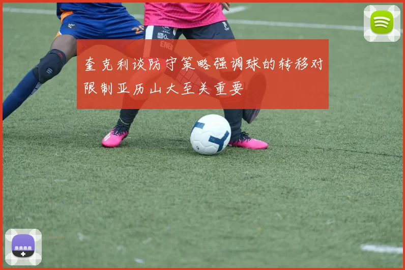 奎克利谈防守策略强调球的转移对限制亚历山大至关重要