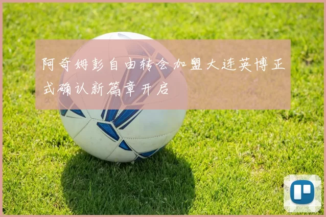 阿奇姆彭自由转会加盟大连英博正式确认新篇章开启