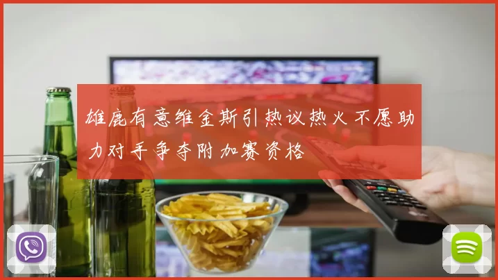 雄鹿有意维金斯引热议热火不愿助力对手争夺附加赛资格