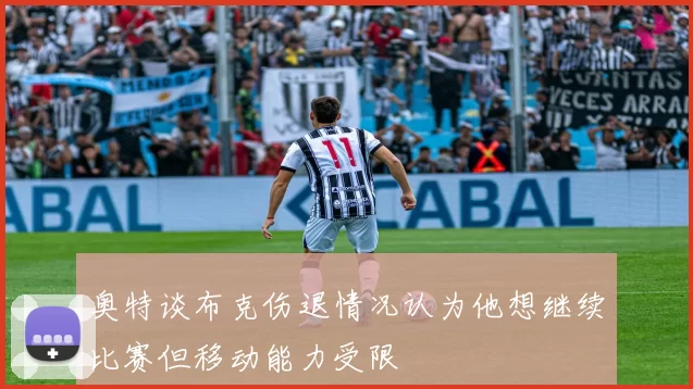 奥特谈布克伤退情况认为他想继续比赛但移动能力受限