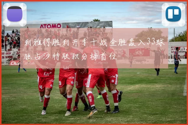 利雅得胜利开季十战全胜轰入33球独占沙特联积分榜首位