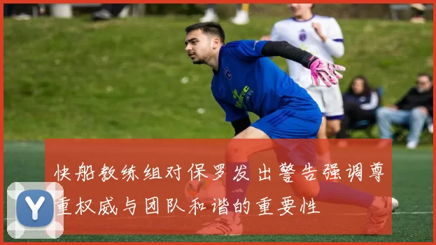 快船教练组对保罗发出警告强调尊重权威与团队和谐的重要性