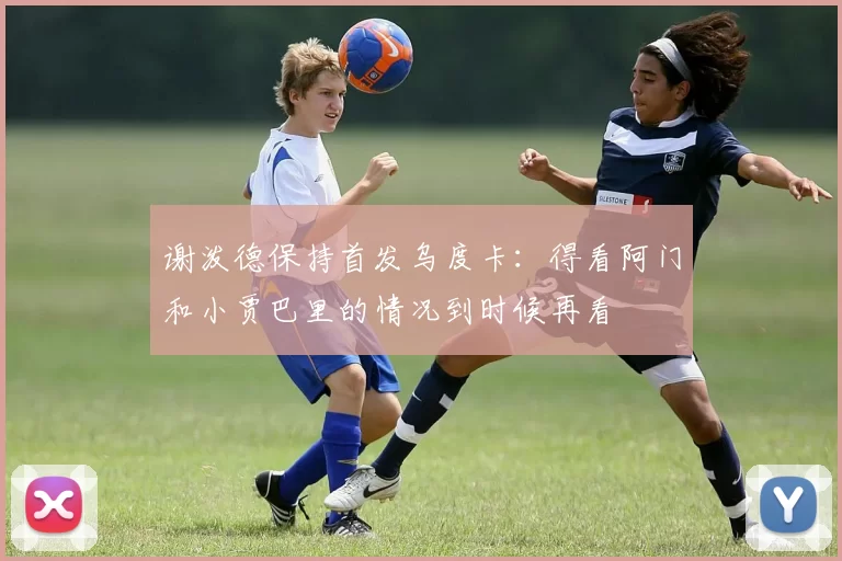 谢泼德保持首发乌度卡：得看阿门和小贾巴里的情况到时候再看